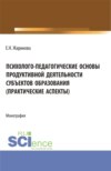 Психолого-педагогические основы продуктивной деятельности субъектов образования (практические аспекты). (Бакалавриат, Магистратура). Монография.