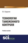 Технологии таможенного контроля. (Бакалавриат, Специалитет). Учебное пособие.