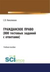 Гражданское право (800 тестовых заданий с ответами). (Бакалавриат, Специалитет). Учебное пособие.