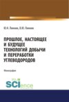 Прошлое, настоящее и будущее технологий добычи и переработки углеводородов. (Аспирантура). (Бакалавриат). (Магистратура). Монография