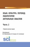 Язык. Культура.Перевод: лаборатория актуальных смыслов. Часть 2. (Аспирантура, Бакалавриат, Магистратура). Сборник статей.