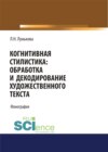 Когнитивная стилистика: обработка и декодирование художественного текста. (Аспирантура, Бакалавриат). Монография.