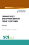 Цифровизация финансовых рынков: новые компетенции. (Аспирантура, Бакалавриат, Магистратура). Монография.