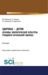 Здоровье – детям. Книга по основам экологической культуры для учащихся начальной школы. (Аспирантура, Бакалавриат, Магистратура, Специалитет). Монография.