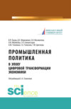 Промышленная политика в эпоху цифровой трансформации экономики. (Аспирантура, Бакалавриат, Магистратура). Монография.