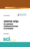 Золотая Орда по данным нумизматических источников. (Аспирантура, Бакалавриат, Магистратура, Специалитет). Монография.