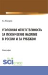 Уголовная ответственность за психическое насилие в России и за рубежом. (Аспирантура, Бакалавриат, Магистратура). Монография.