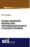 Основы социологии физкультурно-спортивной деятельности и телесности человека. (Аспирантура, Бакалавриат, Магистратура). Монография.