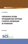 Современные методы противодействия коррупции и вопросы координации их применения. (Аспирантура, Бакалавриат, Магистратура). Монография.