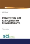 Бухгалтерский учет на предприятиях промышленности. (Аспирантура, Бакалавриат, Магистратура, Специалитет). Учебное пособие.