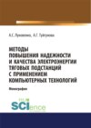 Методы повышения надежности и качества электроэнергии тяговых подстанций с применением компьютерных технологий. (Аспирантура, Бакалавриат, Магистратура). Монография.