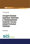 Государственная кадровая политика и инновационное развитие России: концептуальные подходы. (Аспирантура, Бакалавриат, Магистратура). Монография.