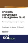 Принципы и презумпции в гражданском праве. Сборник научных трудов магистрантов и студентов. Выпуск 1. (Бакалавриат, Магистратура, Специалитет). Сборник статей.