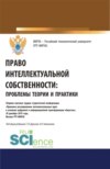 Право интеллектуальной собственности: проблемы теории и практики. (Аспирантура, Бакалавриат, Магистратура). Сборник статей.