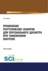 Применение рентгеновских сканеров для персонального досмотра при таможенном контроле. (Адъюнктура, Аспирантура, Бакалавриат, Магистратура, Специалитет). Монография.