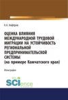 Оценка влияния международной трудовой миграции на устойчивость региональной предпринимательской системы (на примере Камчатского края). (Аспирантура, Специалитет). Монография.