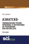 Азиатско-Тихоокеанский регион: актуальные проблемы и перспективы их разрешения или Восток – 2018. (Аспирантура). Монография