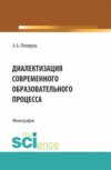 Диалектизация современного образовательного процесса. (Аспирантура, Бакалавриат, Магистратура). Монография.