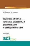 Языковая личность политика: особенности формирования и функционирования. (Аспирантура, Бакалавриат, Магистратура). Монография.