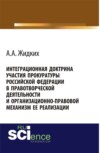 Интеграционная доктрина участия прокуратуры Российской Федерации в правотворческой деятельности и организационно-правовой механизм ее реализации. (Адъюнктура, Аспирантура, Бакалавриат, Магистратура). Монография.