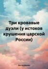 Три кровавые дуэли (у истоков крушения царской России)