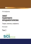 Закат рыночного фундаментализма. Теории, политика, конфликты (Том 3). (Аспирантура, Бакалавриат, Магистратура). Монография.