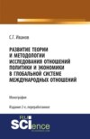 Развитие теории и методологии исследования отношений политики и экономики в глобальной системе международных отношений. (Аспирантура, Бакалавриат, Магистратура, Специалитет). Монография.