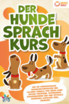 Der Hunde Sprachkurs: Wie Sie Körpersprache, Ausdrucksverhalten und Calming Signals von Ihrem Hund besser verstehen, miteinander kommunizieren und eine optimale Beziehung aufbauen (inkl. Übungen)