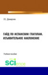 Гайд по испанским глаголам. Изъявительное наклонение. (Бакалавриат, Специалитет). Учебное пособие.