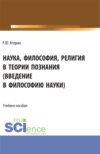 Наука, философия, религия в теории познания. (Аспирантура, Бакалавриат, Магистратура). Учебное пособие.