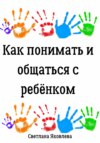 Как понимать и общаться с ребёнком