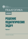 Решение педагогических задач. Часть I