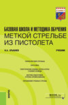 Базовая школа и методика обучения меткой стрельбе из пистолета. (Специалитет). Учебник.