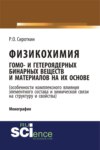 Физикохимия гомо- и гетероядерных бинарных веществ и материалов на их основе (особенности комплексного влияния элементного состава и химической связи на структуру и свойства). (Бакалавриат). Монография.