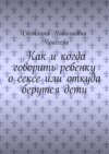 Как и когда говорить ребенку о сексе или откуда берутся дети