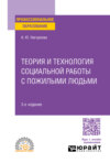 Теория и технология социальной работы с пожилыми людьми 3-е изд., пер. и доп. Учебное пособие для СПО