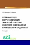 Интенсификация ресурсосберегающих технологий в системах оборотного водоснабжения промышленных предприятий. (Аспирантура, Бакалавриат, Магистратура). Монография.