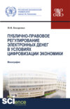 Публично-правовое регулирование электронных денег в условиях цифровизации экономики. (Аспирантура, Бакалавриат, Магистратура). Монография.