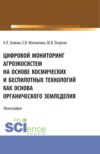 Цифровой мониторинг агроэкосистем на основе космических и беспилотных технологий как основа органического земледелия. (Аспирантура, Бакалавриат, Магистратура). Монография.