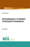 Интенсификация и эргономика строительного производства. (Аспирантура, Бакалавриат, Магистратура). Монография.