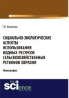 Социально-экологические аспекты использования водных ресурсов сельскохозяйственных регионов Евразии. (Аспирантура). (Бакалавриат). (Магистратура). Монография