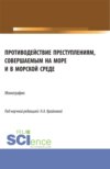 Противодействие преступлениям, совершаемым на море и в морской среде. (Аспирантура, Бакалавриат, Магистратура). Монография.