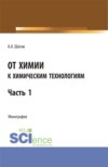 От химии к химическим технологиям. Часть 1. (Бакалавриат, Магистратура). Монография.