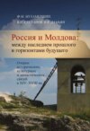 Россия и Молдова. Между наследием прошлого и горизонтами будущего. Очерки исторических, культурных и династических связей в XIV–XVIII вв.