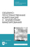 Объемно-пространственная композиция с элементами макетирования. Учебное пособие для СПО