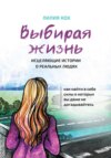 Выбирая жизнь. Исцеляющие истории о реальных людях.