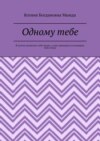 Одному тебе. Я хотела посвятить тебе жизнь, а мне приходится посвящать тебе стихи