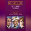 Великие истории любви. 100 рассказов о большом чувстве