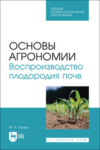 Основы агрономии. Воспроизводство плодородия почв. Учебное пособие для СПО