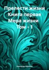 Прелести жизни. Книга первая. Мера жизни. Том – 1